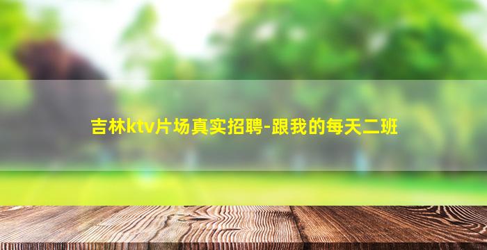 吉林ktv片场真实招聘-跟我的每天二班