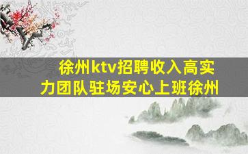 徐州ktv招聘收入高实力团队驻场安心上班徐州